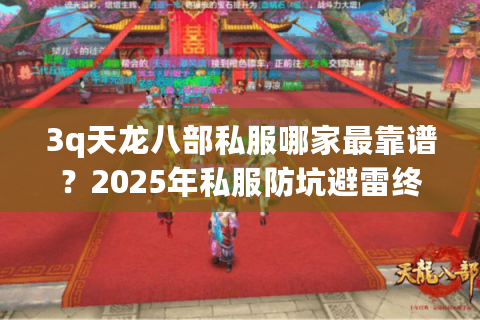 3q天龙八部私服哪家最靠谱?2025年私服防坑避雷终极指南 3q天龙八部私服哪家最靠谱?2025年私服防坑避雷终极指南