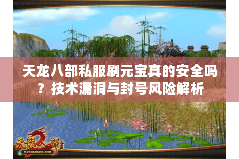 天龙八部私服刷元宝真的安全吗?技术漏洞与封号风险解析 天龙八部私服刷元宝真的安全吗?技术漏洞与封号风险解析