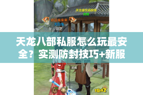 天龙八部私服怎么玩最安全?实测防封技巧+新服爆率榜单 天龙八部私服怎么玩最安全?实测防封技巧+新服爆率榜单
