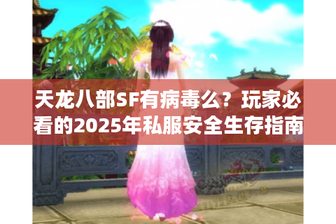 天龙八部SF有病毒么?玩家必看的2025年私服安全生存指南 天龙八部SF有病毒么?玩家必看的2025年私服安全生存指南