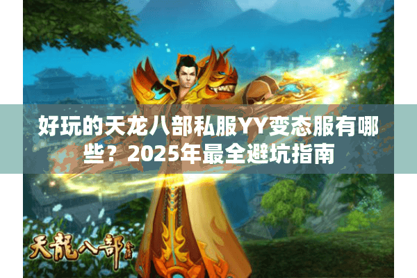 好玩的天龙八部私服YY变态服有哪些?2025年最全避坑指南 好玩的天龙八部私服YY变态服有哪些?2025年最全避坑指南