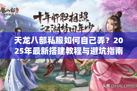 天龙八部私服如何自己弄?2025年最新搭建教程与避坑指南 天龙八部私服如何自己弄?2025年最新搭建教程与避坑指南
