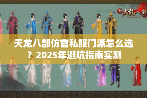 天龙八部仿官私服门派怎么选?2025年避坑指南实测 天龙八部仿官私服门派怎么选?2025年避坑指南实测