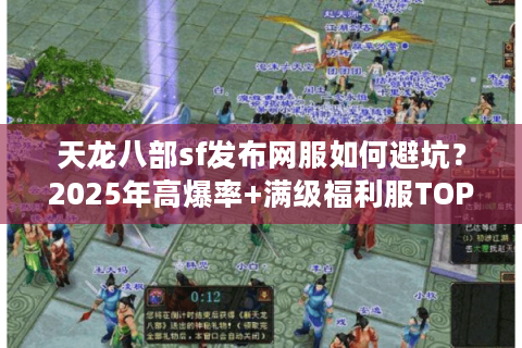 天龙八部sf发布网服如何避坑?2025年高爆率+满级福利服TOP3实测 天龙八部sf发布网服如何避坑?2025年高爆率+满级福利服TOP3实测