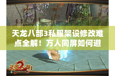 天龙八部3私服架设修改难点全解!万人同屏如何避免数据崩溃? 天龙八部3私服架设修改难点全解!万人同屏如何避免数据崩溃?