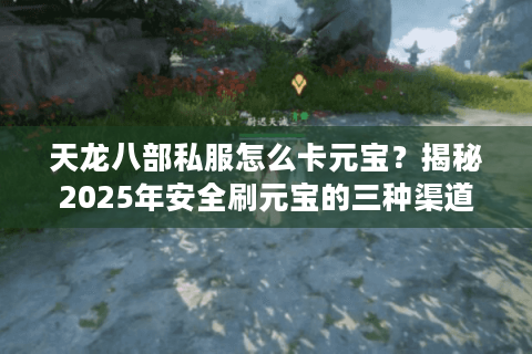 天龙八部私服怎么卡元宝?揭秘2025年安全刷元宝的三种渠道 天龙八部私服怎么卡元宝?揭秘2025年安全刷元宝的三种渠道
