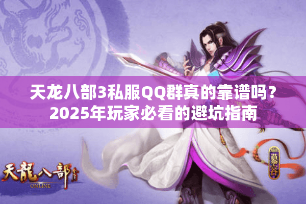 天龙八部3私服QQ群真的靠谱吗?2025年玩家必看的避坑指南 天龙八部3私服QQ群真的靠谱吗?2025年玩家必看的避坑指南
