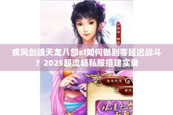 疾风剑魂天龙八部sf如何做到零延迟战斗？2025超流畅私服搭建实录