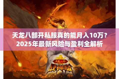 天龙八部开私服真的能月入10万?2025年最新风险与盈利全解析 天龙八部开私服真的能月入10万?2025年最新风险与盈利全解析