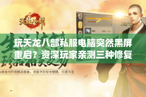 玩天龙八部私服电脑突然黑屏重启?资深玩家亲测三种修复方案 玩天龙八部私服电脑突然黑屏重启?资深玩家亲测三种修复方案