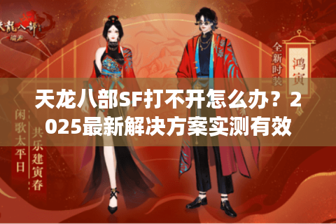 天龙八部SF打不开怎么办?2025最新解决方案实测有效 天龙八部SF打不开怎么办?2025最新解决方案实测有效