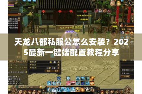 天龙八部私服公怎么安装？2025最新一键端配置教程分享