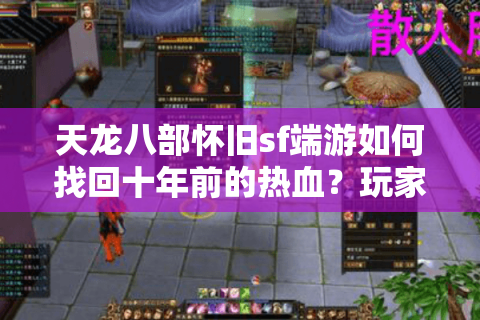 天龙八部怀旧sf端游如何找回十年前的热血?玩家必看的避坑指南 天龙八部怀旧sf端游如何找回十年前的热血?玩家必看的避坑指南