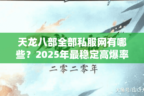 天龙八部全部私服网有哪些？2025年最稳定高爆率私服评测