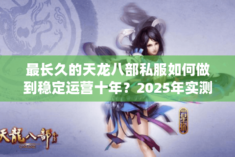 最长久的天龙八部私服如何做到稳定运营十年？2025年实测榜单揭晓