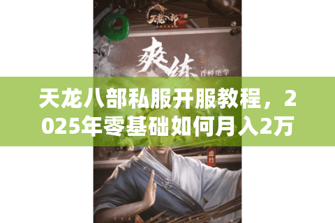 天龙八部私服开服教程,2025年零基础如何月入2万? 天龙八部私服开服教程,2025年零基础如何月入2万?