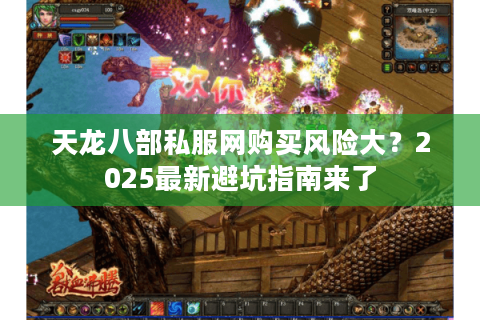 天龙八部私服网购买风险大?2025最新避坑指南来了 天龙八部私服网购买风险大?2025最新避坑指南来了