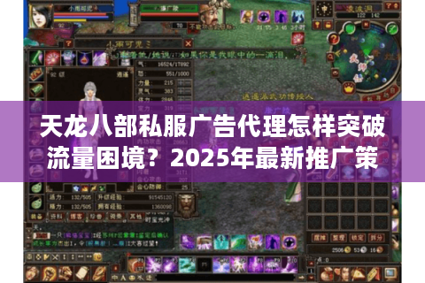 天龙八部私服广告代理怎样突破流量困境？2025年最新推广策略实测
