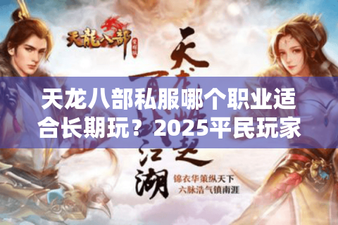 天龙八部私服哪个职业适合长期玩?2025平民玩家选门派指南 天龙八部私服哪个职业适合长期玩?2025平民玩家选门派指南