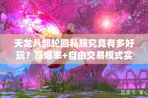 天龙八部轮回私服究竟有多好玩?高爆率+自由交易模式实测解读 天龙八部轮回私服究竟有多好玩?高爆率+自由交易模式实测解读