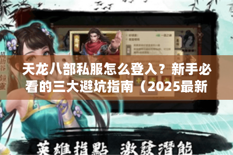天龙八部私服怎么登入?新手必看的三大避坑指南(2025最新) 天龙八部私服怎么登入?新手必看的三大避坑指南(2025最新)