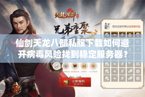仙剑天龙八部私服下载如何避开病毒风险找到稳定服务器? 仙剑天龙八部私服下载如何避开病毒风险找到稳定服务器?
