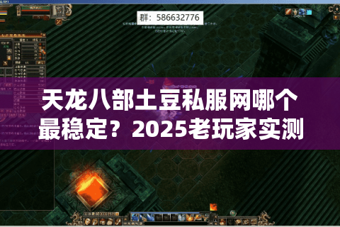 天龙八部土豆私服网哪个最稳定？2025老玩家实测避坑指南