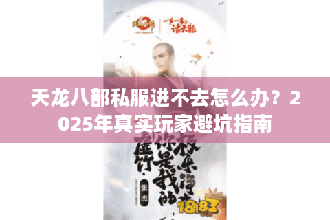 天龙八部私服进不去怎么办?2025年真实玩家避坑指南 天龙八部私服进不去怎么办?2025年真实玩家避坑指南