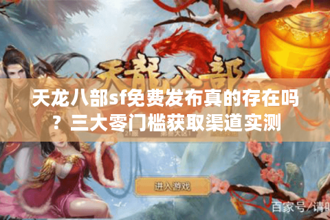 天龙八部sf免费发布真的存在吗?三大零门槛获取渠道实测 天龙八部sf免费发布真的存在吗?三大零门槛获取渠道实测