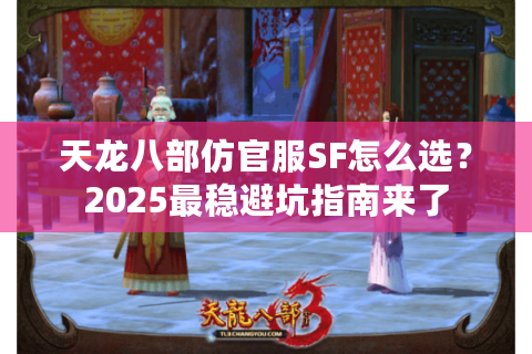 天龙八部仿官服SF怎么选?2025最稳避坑指南来了 天龙八部仿官服SF怎么选?2025最稳避坑指南来了