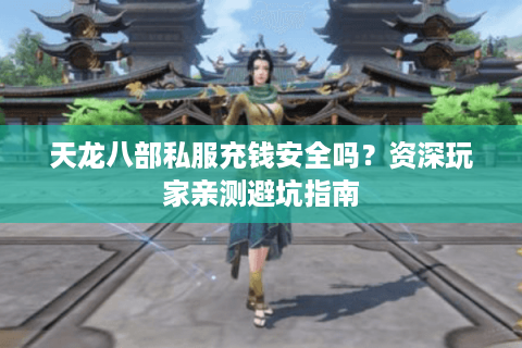 天龙八部私服充钱安全吗?资深玩家亲测避坑指南 天龙八部私服充钱安全吗?资深玩家亲测避坑指南