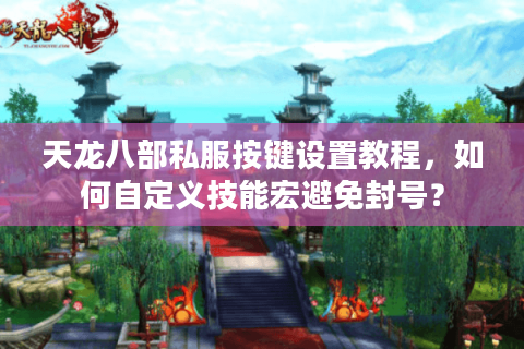 天龙八部私服按键设置教程，如何自定义技能宏避免封号？