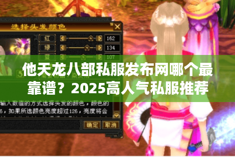 他天龙八部私服发布网哪个最靠谱?2025高人气私服推荐 他天龙八部私服发布网哪个最靠谱?2025高人气私服推荐