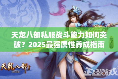 天龙八部私服战斗能力如何突破？2025最强属性养成指南