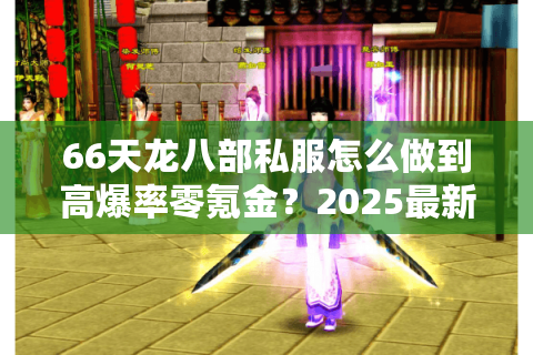 66天龙八部私服怎么做到高爆率零氪金?2025最新怀旧版本解析 66天龙八部私服怎么做到高爆率零氪金?2025最新怀旧版本解析
