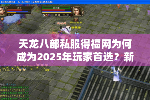 天龙八部私服得福网为何成为2025年玩家首选?新手必看避坑指南 天龙八部私服得福网为何成为2025年玩家首选?新手必看避坑指南