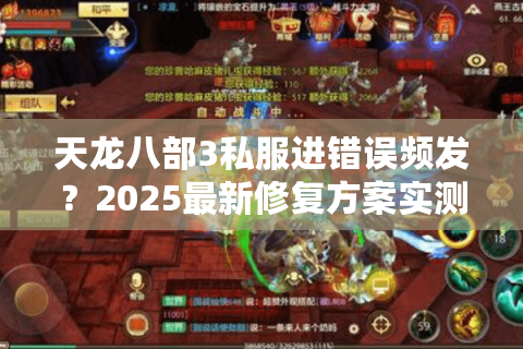 天龙八部3私服进错误频发？2025最新修复方案实测有效