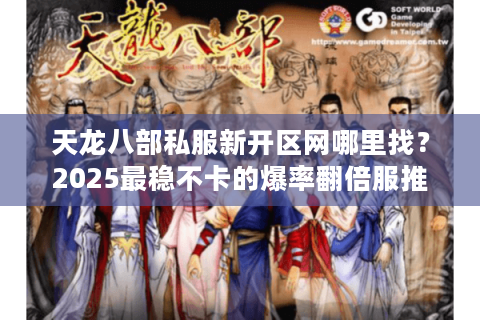 天龙八部私服新开区网哪里找?2025最稳不卡的爆率翻倍服推荐 天龙八部私服新开区网哪里找?2025最稳不卡的爆率翻倍服推荐