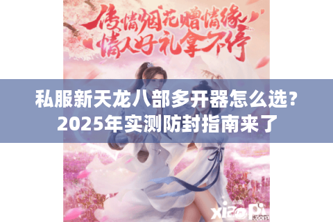 私服新天龙八部多开器怎么选?2025年实测防封指南来了 私服新天龙八部多开器怎么选?2025年实测防封指南来了