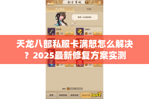 天龙八部私服卡满怒怎么解决?2025最新修复方案实测 天龙八部私服卡满怒怎么解决?2025最新修复方案实测