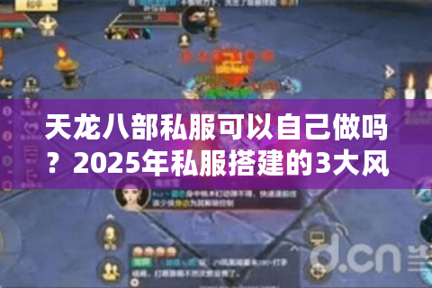 天龙八部私服可以自己做吗?2025年私服搭建的3大风险与破解方案 天龙八部私服可以自己做吗?2025年私服搭建的3大风险与破解方案