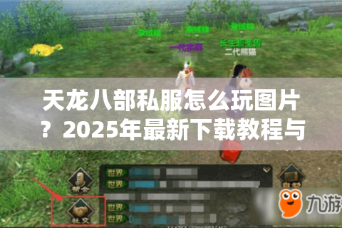 天龙八部私服怎么玩图片?2025年最新下载教程与实战攻略 天龙八部私服怎么玩图片?2025年最新下载教程与实战攻略
