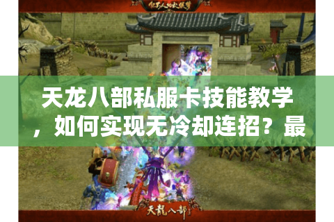 天龙八部私服卡技能教学，如何实现无冷却连招？最新实战验证