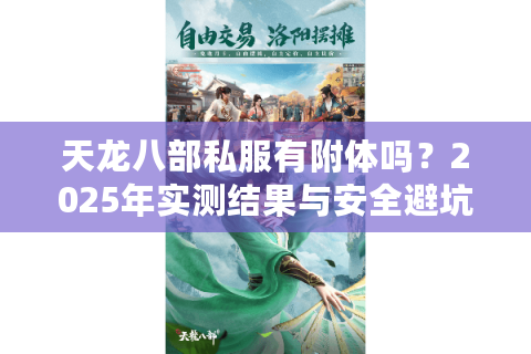 天龙八部私服有附体吗?2025年实测结果与安全避坑指南 天龙八部私服有附体吗?2025年实测结果与安全避坑指南