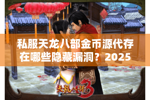 私服天龙八部金币源代存在哪些隐藏漏洞？2025最新代码级解析
