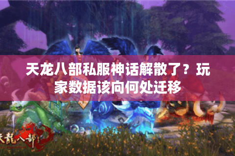 天龙八部私服神话解散了?玩家数据该向何处迁移 天龙八部私服神话解散了?玩家数据该向何处迁移