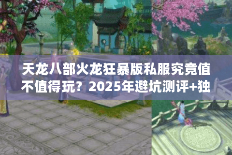 天龙八部火龙狂暴版私服究竟值不值得玩?2025年避坑测评+独家数据对比 天龙八部火龙狂暴版私服究竟值不值得玩?2025年避坑测评+独家数据对比