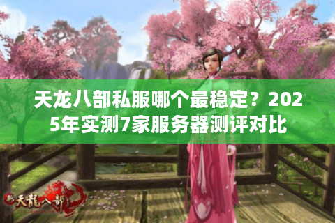 天龙八部私服哪个最稳定?2025年实测7家服务器测评对比 天龙八部私服哪个最稳定?2025年实测7家服务器测评对比