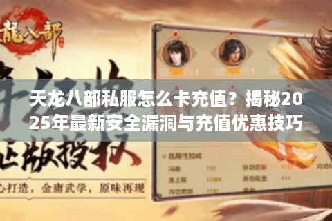 天龙八部私服怎么卡充值?揭秘2025年最新安全漏洞与充值优惠技巧 天龙八部私服怎么卡充值?揭秘2025年最新安全漏洞与充值优惠技巧