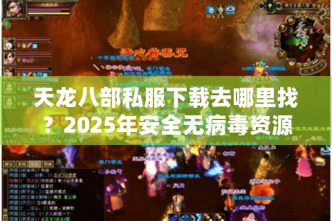 天龙八部私服下载去哪里找?2025年安全无病毒资源实测推荐 天龙八部私服下载去哪里找?2025年安全无病毒资源实测推荐
